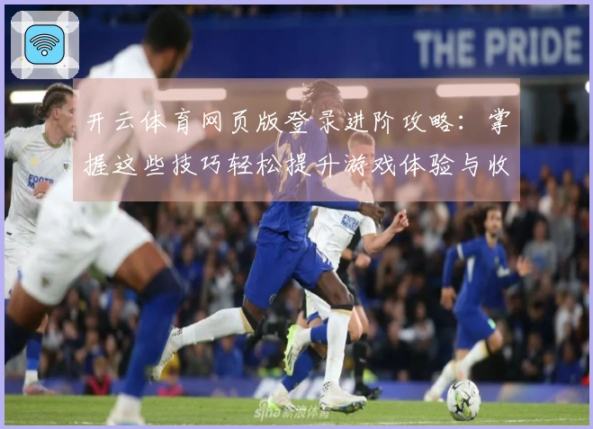 开云体育网页版登录进阶攻略：掌握这些技巧轻松提升游戏体验与收益