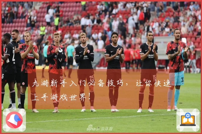 九游新手入门必备技巧，让你快速上手游戏世界！