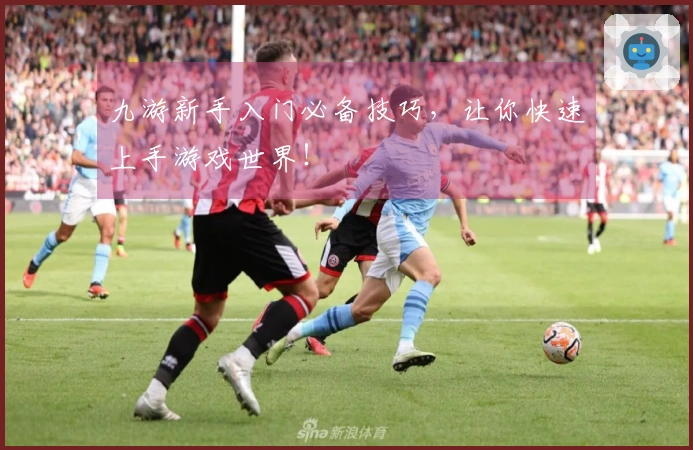 九游新手入门必备技巧，让你快速上手游戏世界！