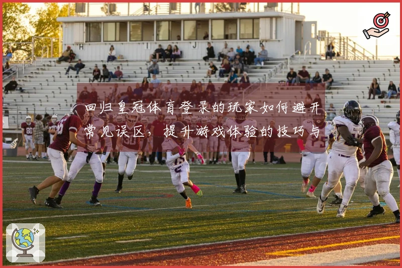 回归皇冠体育登录的玩家如何避开常见误区，提升游戏体验的技巧与心得