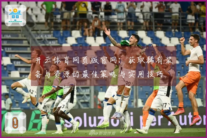 开云体育网页版官网：获取稀有装备与资源的最佳策略与实用技巧